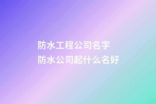 防水工程公司名字 防水公司起什么名好-第1張-公司起名-玄機派